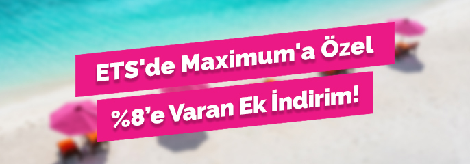 ETS'de Maximum'a Özel %8’e Varan Ek İndirim!