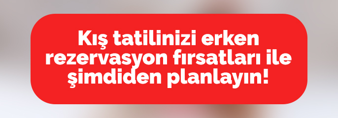 Kış Tatilinde Erken Rezervasyon Fırsatları!